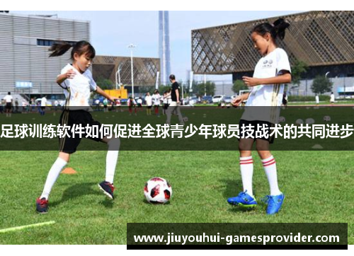 足球训练软件如何促进全球青少年球员技战术的共同进步