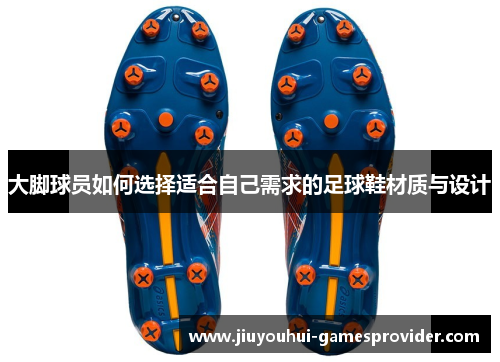 大脚球员如何选择适合自己需求的足球鞋材质与设计