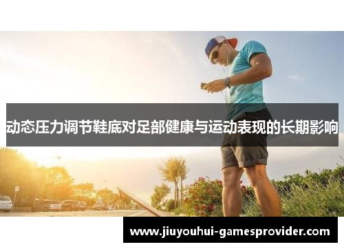 动态压力调节鞋底对足部健康与运动表现的长期影响