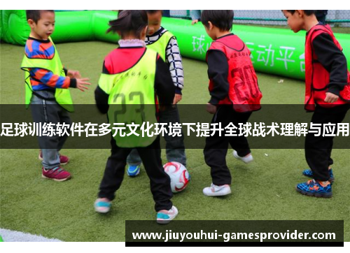 足球训练软件在多元文化环境下提升全球战术理解与应用
