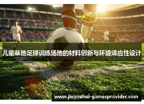 儿童草地足球训练场地的材料创新与环境适应性设计
