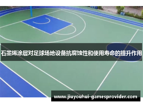 石墨烯涂层对足球场地设备抗腐蚀性和使用寿命的提升作用