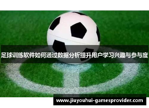 足球训练软件如何通过数据分析提升用户学习兴趣与参与度