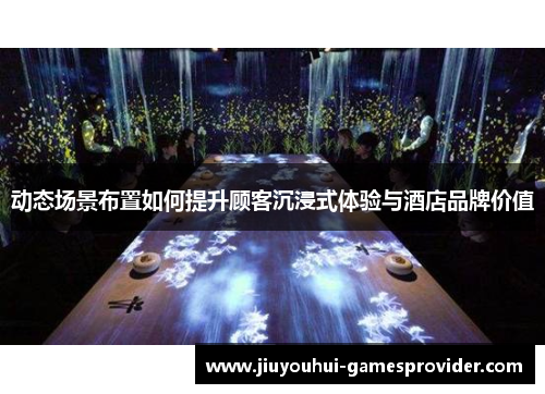 动态场景布置如何提升顾客沉浸式体验与酒店品牌价值